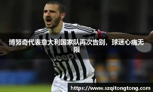 博努奇代表意大利国家队再次告别,球迷心痛无限